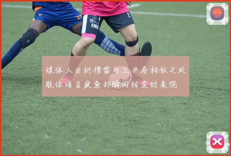 媒体人分析穆雷与三井寿相似之处肢体语言疲惫却瞬间转变的表现
