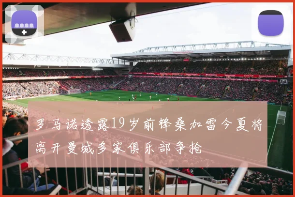 罗马诺透露19岁前锋桑加雷今夏将离开曼城多家俱乐部争抢