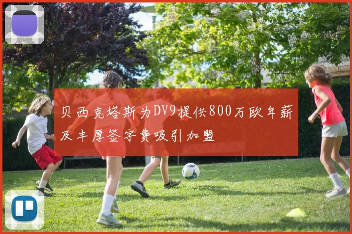 贝西克塔斯为DV9提供800万欧年薪及丰厚签字费吸引加盟