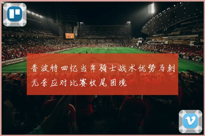 香波特回忆当年骑士战术优势马刺无奈应对比赛收尾困境