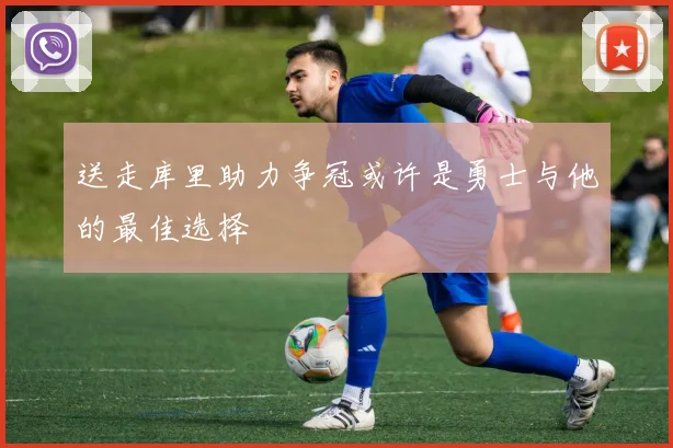 送走库里助力争冠或许是勇士与他的最佳选择