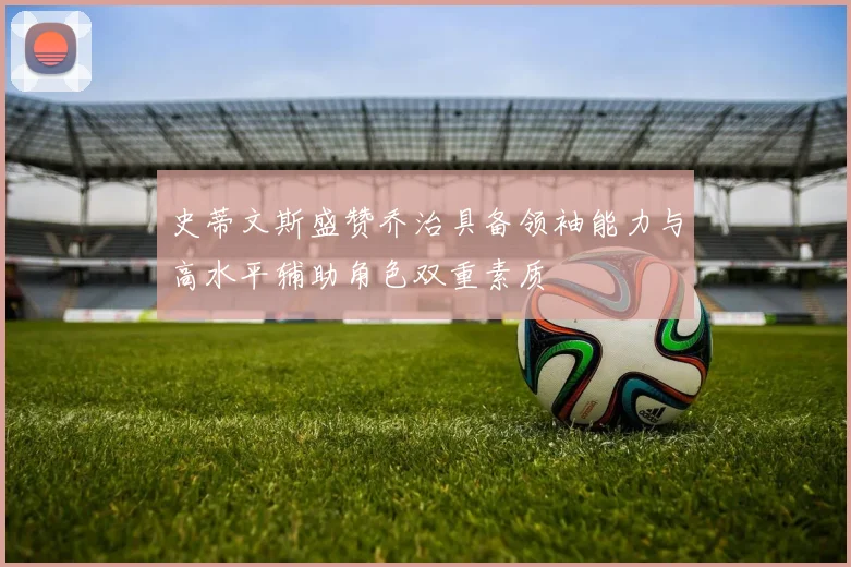 史蒂文斯盛赞乔治具备领袖能力与高水平辅助角色双重素质