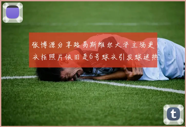 张博源分享路易斯维尔大学主场更衣柜照片依旧是6号球衣引发球迷热议