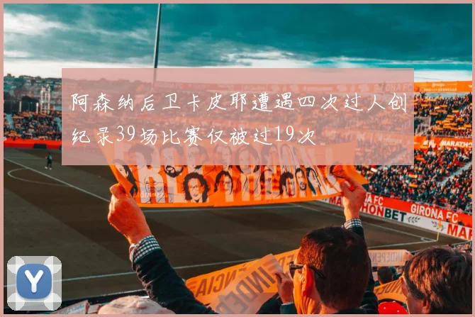阿森纳后卫卡皮耶遭遇四次过人创纪录39场比赛仅被过19次