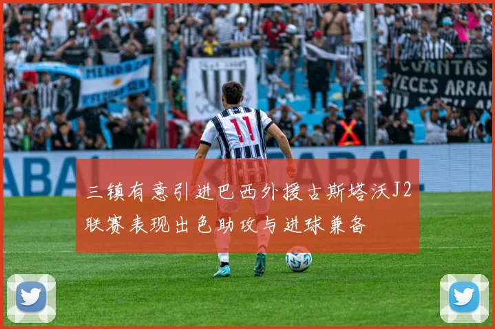 三镇有意引进巴西外援古斯塔沃J2联赛表现出色助攻与进球兼备
