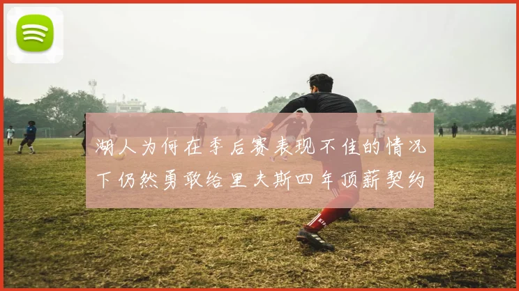 湖人为何在季后赛表现不佳的情况下仍然勇敢给里夫斯四年顶薪契约