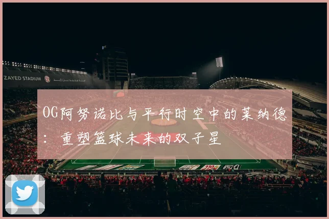 OG阿努诺比与平行时空中的莱纳德：重塑篮球未来的双子星
